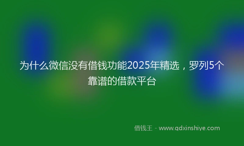 为什么微信没有借钱功能2025年精选，罗列5个靠谱的借款平台