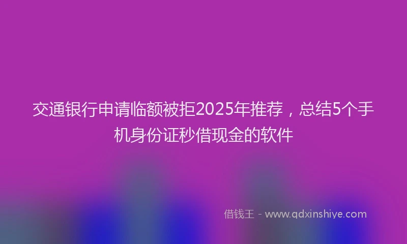 交通银行申请临额被拒2025年推荐，总结5个手机身份证秒借现金的软件