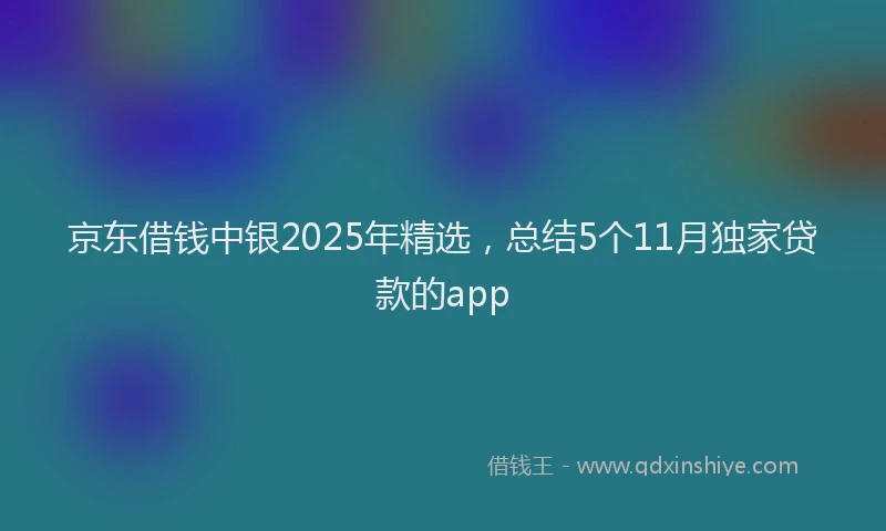 京东借钱中银2025年精选，总结5个11月独家贷款的app