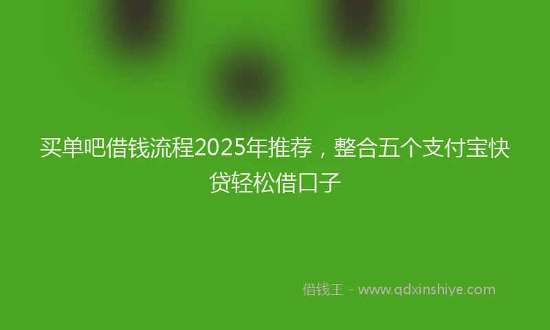 买单吧借钱流程2025年推荐，整合五个支付宝快贷轻松借口子