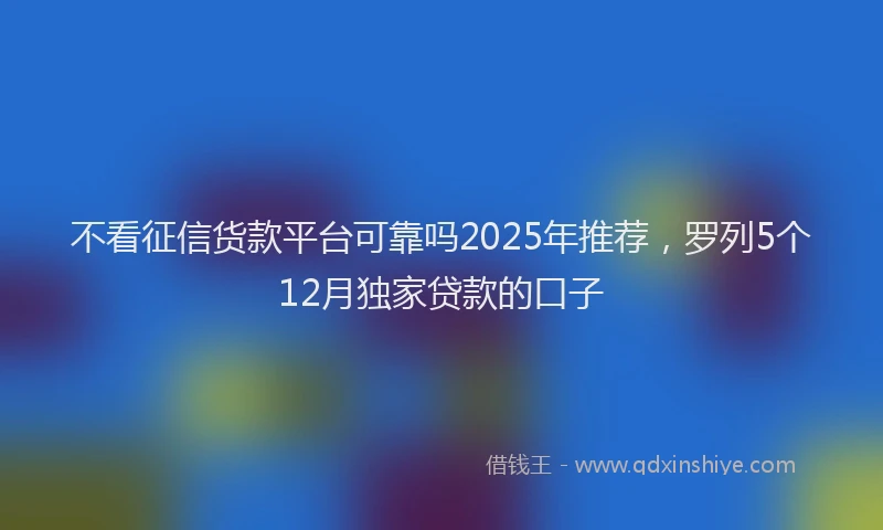 不看征信货款平台可靠吗2025年推荐，罗列5个12月独家贷款的口子