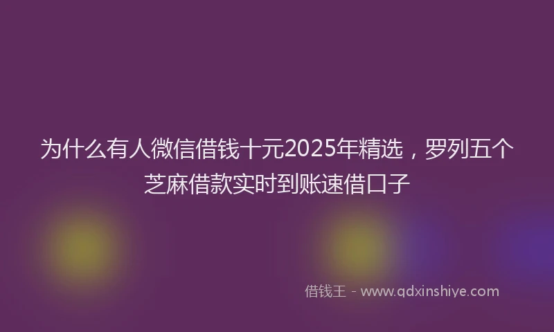 为什么有人微信借钱十元2025年精选，罗列五个芝麻借款实时到账速借口子