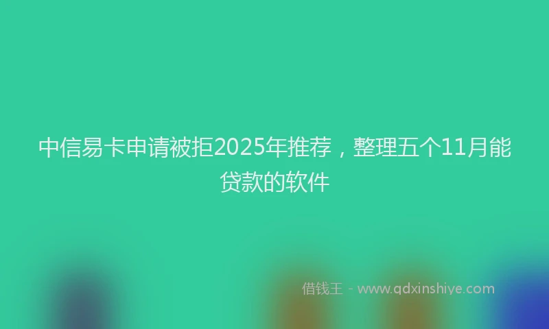 中信易卡申请被拒2025年推荐，整理五个11月能贷款的软件
