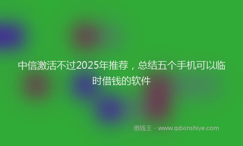中信激活不过2025年推荐，总结五个手机可以临时借钱的软件