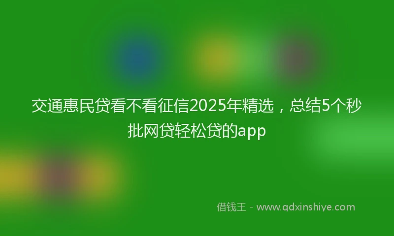 交通惠民贷看不看征信2025年精选，总结5个秒批网贷轻松贷的app