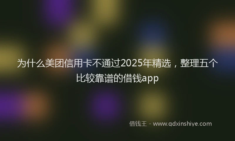 为什么美团信用卡不通过2025年精选，整理五个比较靠谱的借钱app