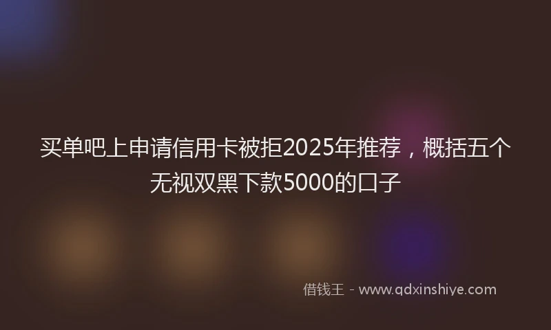 买单吧上申请信用卡被拒2025年推荐，概括五个无视双黑下款5000的口子