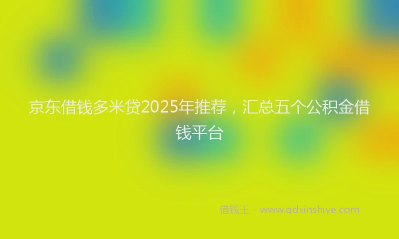 京东借钱多米贷2025年推荐，汇总五个公积金借钱平台