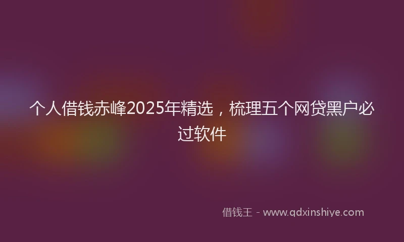 个人借钱赤峰2025年精选，梳理五个网贷黑户必过软件