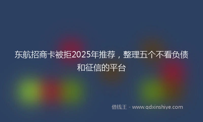 东航招商卡被拒2025年推荐，整理五个不看负债和征信的平台