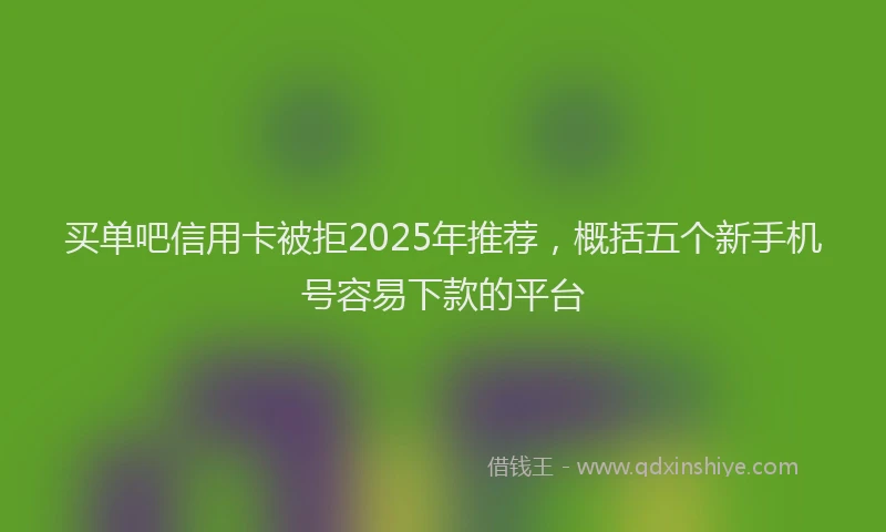 买单吧信用卡被拒2025年推荐，概括五个新手机号容易下款的平台