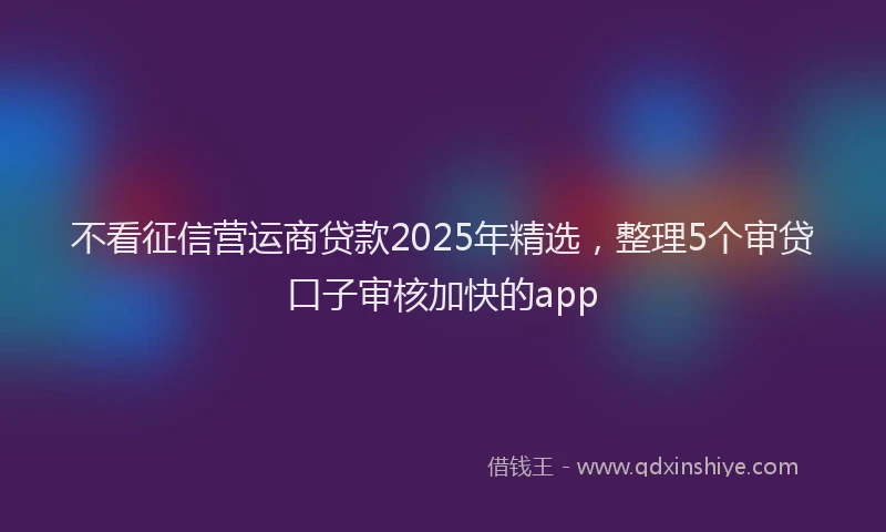 不看征信营运商贷款2025年精选，整理5个审贷口子审核加快的app