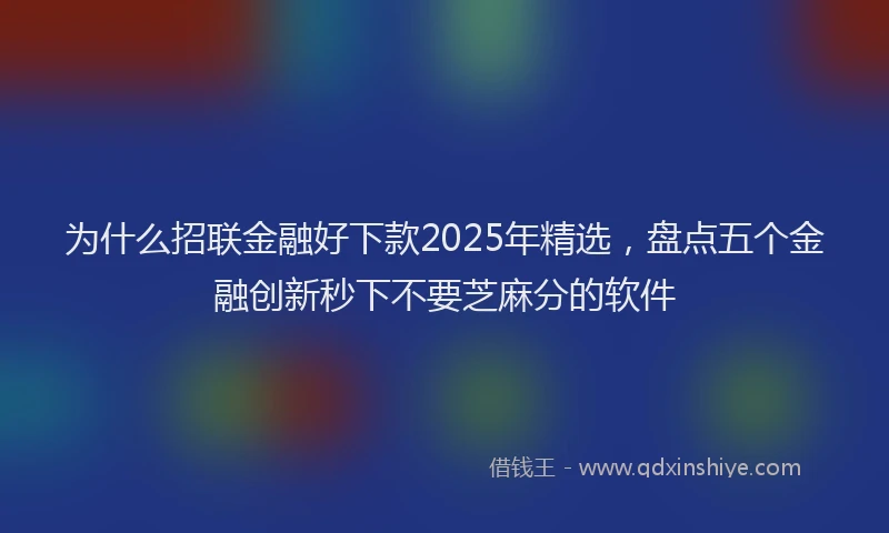 为什么招联金融好下款2025年精选，盘点五个金融创新秒下不要芝麻分的软件