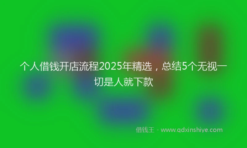 个人借钱开店流程2025年精选，总结5个无视一切是人就下款