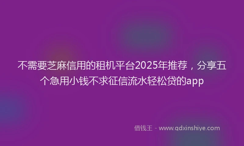 不需要芝麻信用的租机平台2025年推荐，分享五个急用小钱不求征信流水轻松贷的app