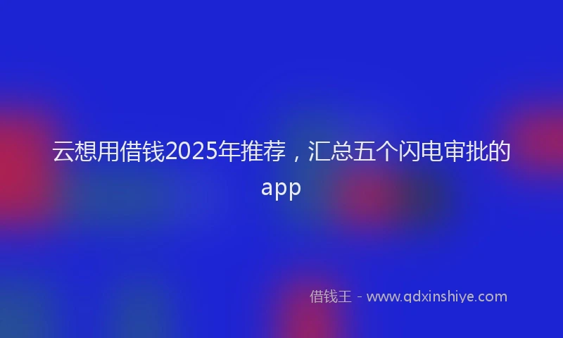 云想用借钱2025年推荐，汇总五个闪电审批的app