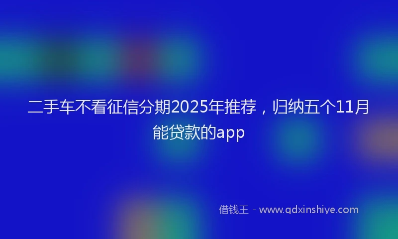 二手车不看征信分期2025年推荐，归纳五个11月能贷款的app