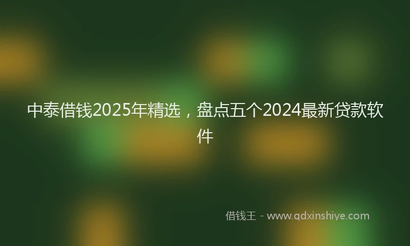 中泰借钱2025年精选，盘点五个2024最新贷款软件