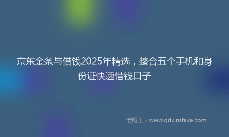 京东金条与借钱2025年精选，整合五个手机和身份证快速借钱口子