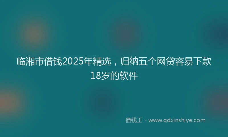 临湘市借钱2025年精选，归纳五个网贷容易下款18岁的软件