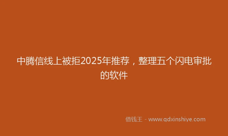中腾信线上被拒2025年推荐，整理五个闪电审批的软件