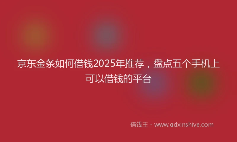 京东金条如何借钱2025年推荐，盘点五个手机上可以借钱的平台