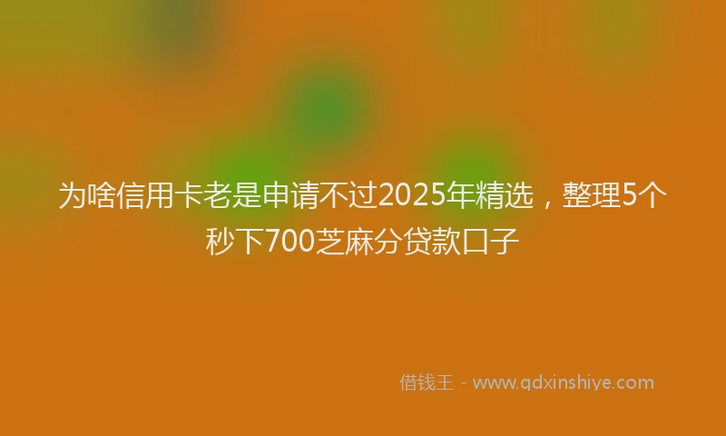 为啥信用卡老是申请不过2025年精选，整理5个秒下700芝麻分贷款口子
