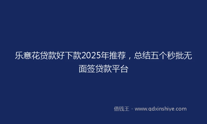 乐意花贷款好下款2025年推荐，总结五个秒批无面签贷款平台