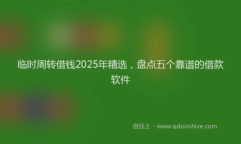 临时周转借钱2025年精选，盘点五个靠谱的借款软件