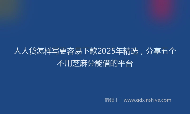 人人贷怎样写更容易下款2025年精选，分享五个不用芝麻分能借的平台