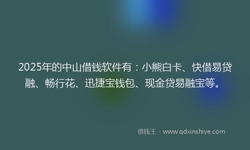 2025年的中山借钱软件有：小熊白卡、快借易贷融、畅行花、迅捷宝钱包、现金贷易融宝等。
