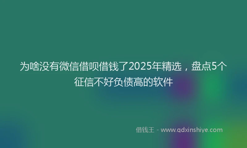 为啥没有微信借呗借钱了2025年精选，盘点5个征信不好负债高的软件