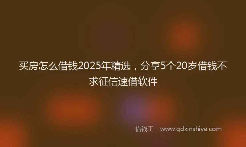 买房怎么借钱2025年精选，分享5个20岁借钱不求征信速借软件