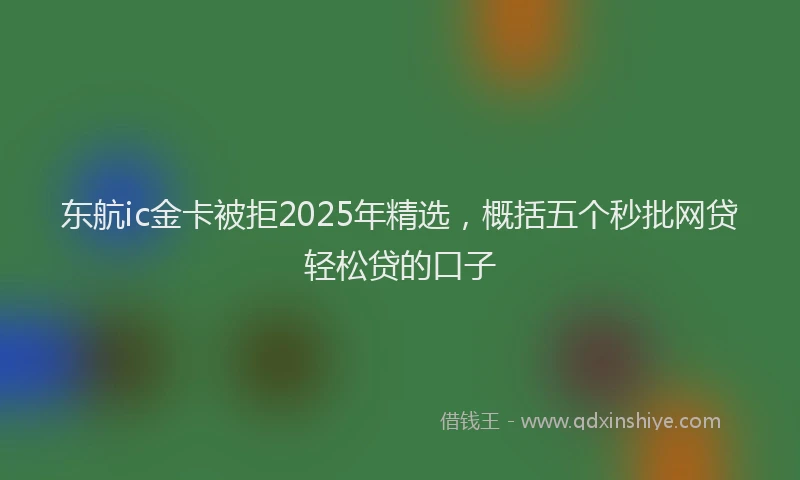 东航ic金卡被拒2025年精选，概括五个秒批网贷轻松贷的口子