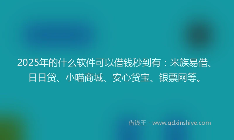 2025年的什么软件可以借钱秒到有：米族易借、日日贷、小喵商城、安心贷宝、银票网等。