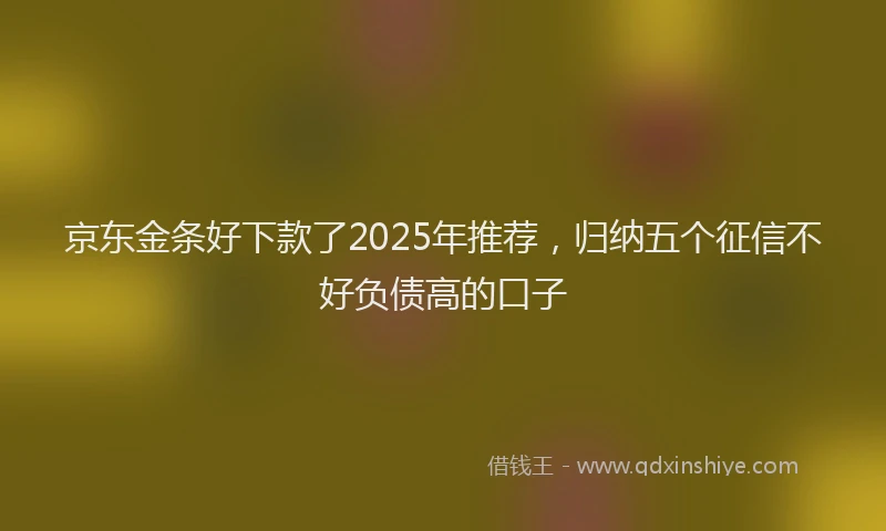 京东金条好下款了2025年推荐，归纳五个征信不好负债高的口子