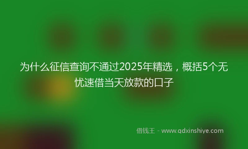 为什么征信查询不通过2025年精选，概括5个无忧速借当天放款的口子