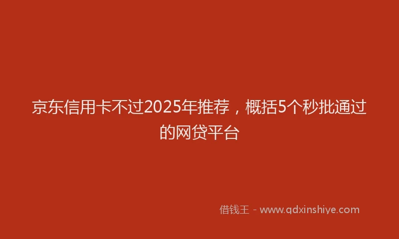 京东信用卡不过2025年推荐，概括5个秒批通过的网贷平台