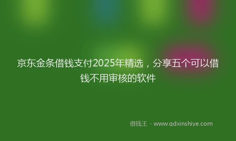 京东金条借钱支付2025年精选，分享五个可以借钱不用审核的软件