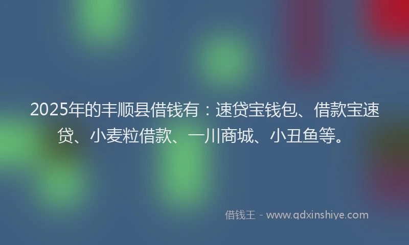 2025年的丰顺县借钱有：速贷宝钱包、借款宝速贷、小麦粒借款、一川商城、小丑鱼等。