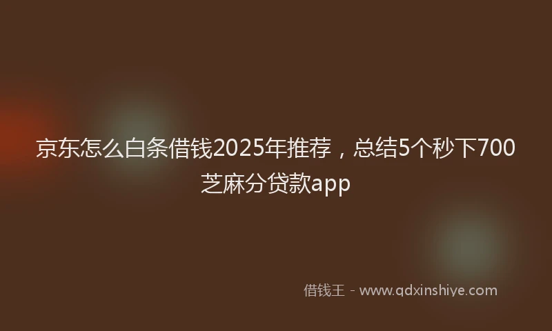 京东怎么白条借钱2025年推荐，总结5个秒下700芝麻分贷款app