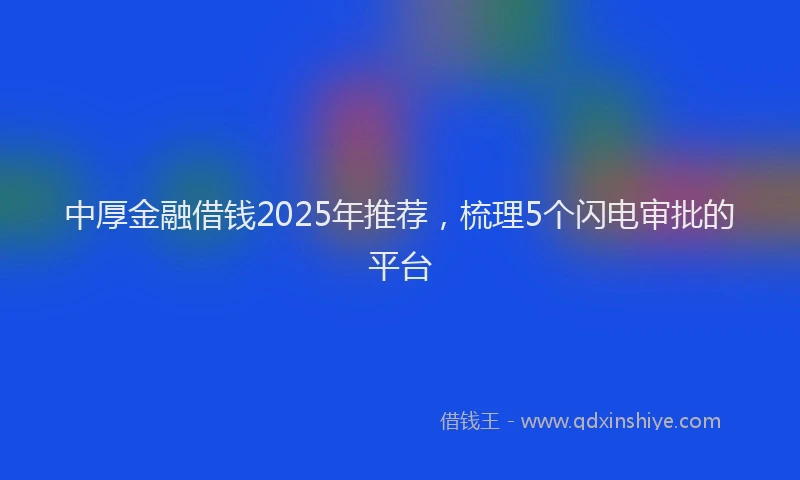 中厚金融借钱2025年推荐，梳理5个闪电审批的平台