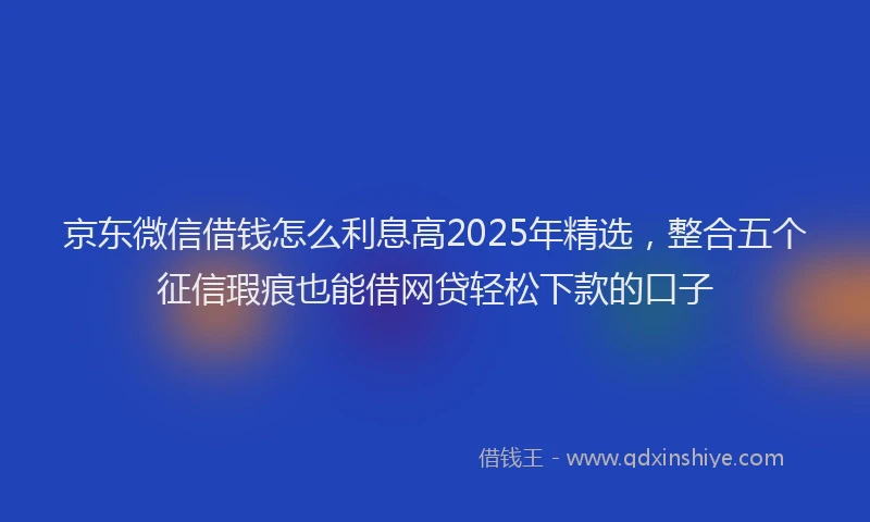 京东微信借钱怎么利息高2025年精选，整合五个征信瑕疵也能借网贷轻松下款的口子