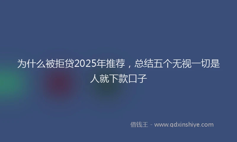 为什么被拒贷2025年推荐，总结五个无视一切是人就下款口子