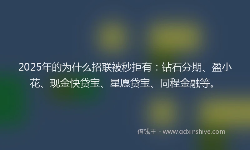 2025年的为什么招联被秒拒有：钻石分期、盈小花、现金快贷宝、星愿贷宝、同程金融等。