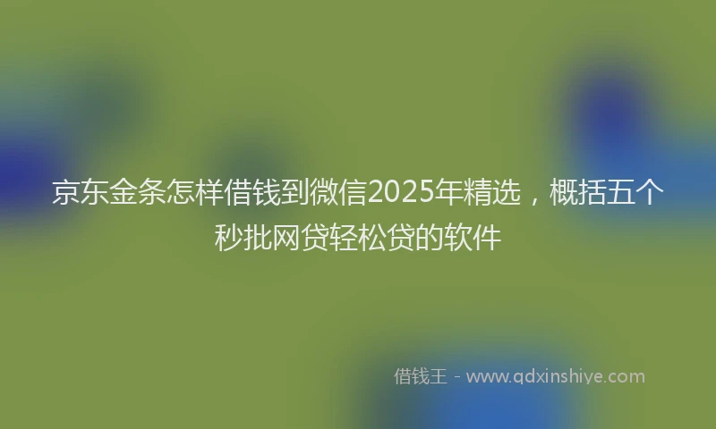 京东金条怎样借钱到微信2025年精选，概括五个秒批网贷轻松贷的软件
