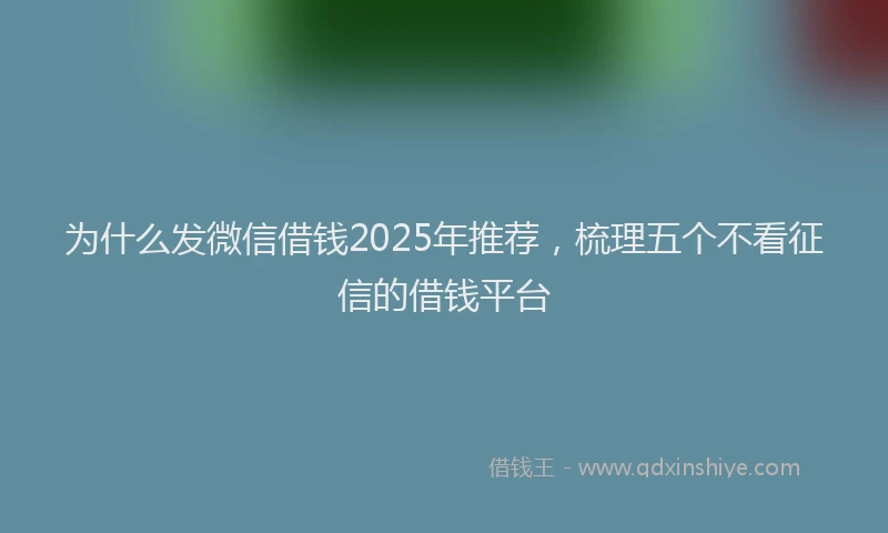为什么发微信借钱2025年推荐，梳理五个不看征信的借钱平台