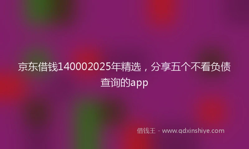 京东借钱140002025年精选，分享五个不看负债查询的app