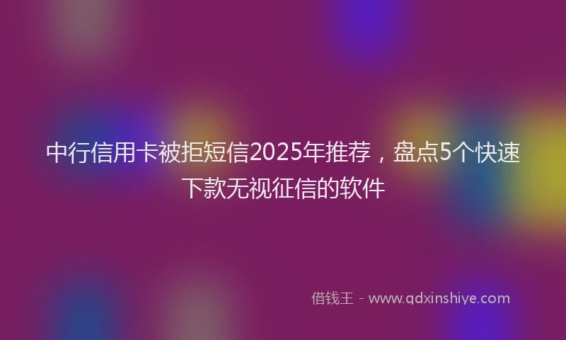 中行信用卡被拒短信2025年推荐，盘点5个快速下款无视征信的软件