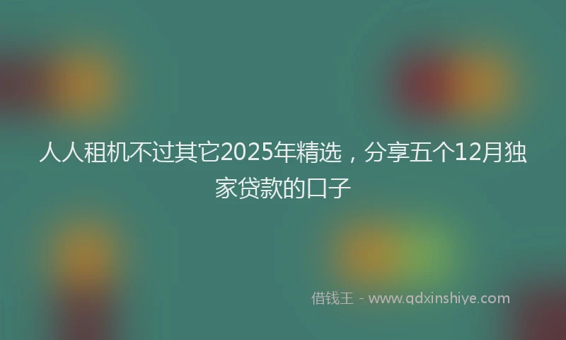 人人租机不过其它2025年精选，分享五个12月独家贷款的口子